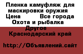 Пленка камуфляж для маскировки оружия › Цена ­ 750 - Все города Охота и рыбалка » Другое   . Краснодарский край